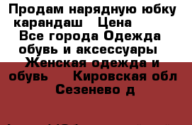 Продам нарядную юбку-карандаш › Цена ­ 700 - Все города Одежда, обувь и аксессуары » Женская одежда и обувь   . Кировская обл.,Сезенево д.